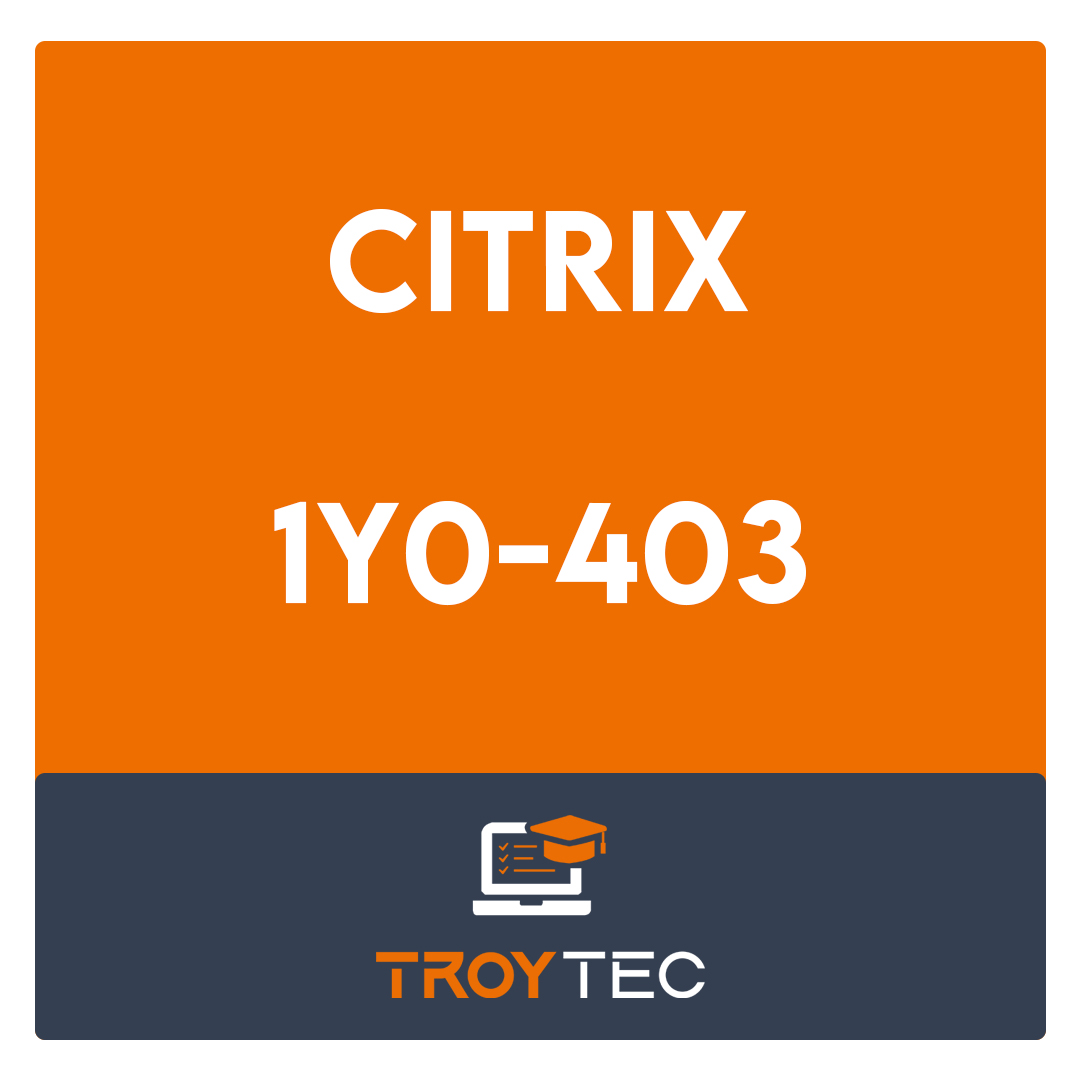 1Y0-403-Citrix Virtual Apps and Desktops 7 Assessment, Design and Advanced Configurations Exam